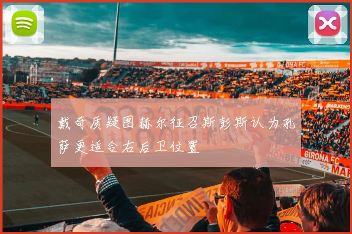 戴奇质疑图赫尔征召斯彭斯认为孔萨更适合右后卫位置