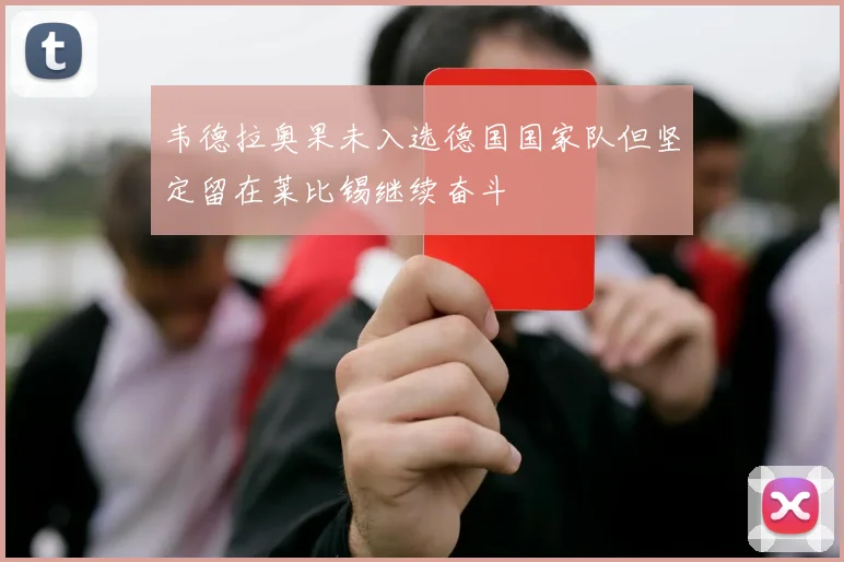 韦德拉奥果未入选德国国家队但坚定留在莱比锡继续奋斗