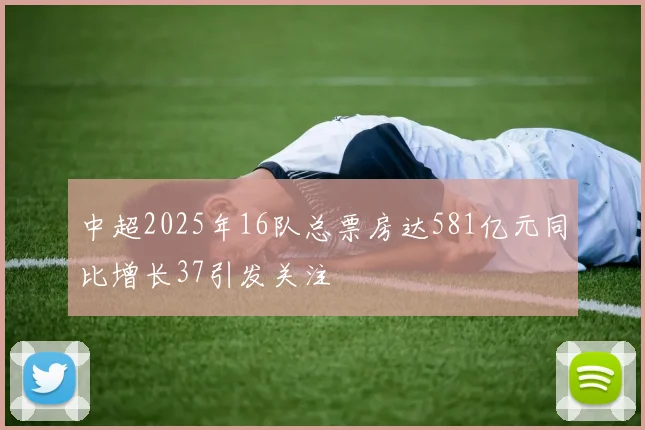 中超2025年16队总票房达581亿元同比增长37引发关注