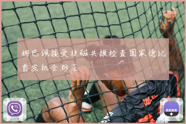 姆巴佩接受核磁共振检查国家德比首发机会渺茫