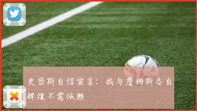 史密斯自信宣言：我与詹姆斯各自辉煌不需依赖