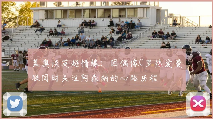 莱奥谈英超情缘：因偶像C罗热爱曼联同时关注阿森纳的心路历程
