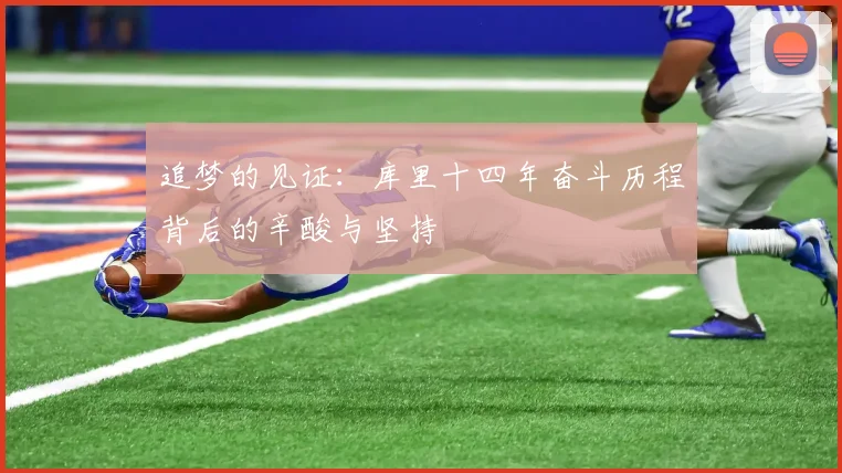 追梦的见证：库里十四年奋斗历程背后的辛酸与坚持