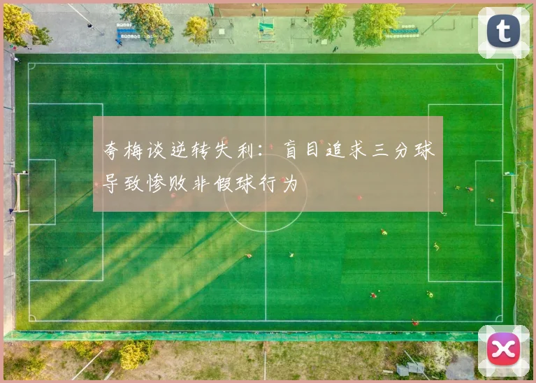夸梅谈逆转失利：盲目追求三分球导致惨败非假球行为