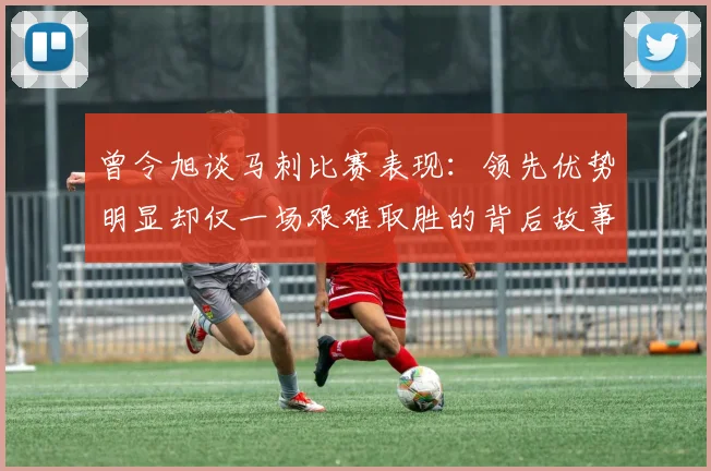 曾令旭谈马刺比赛表现：领先优势明显却仅一场艰难取胜的背后故事